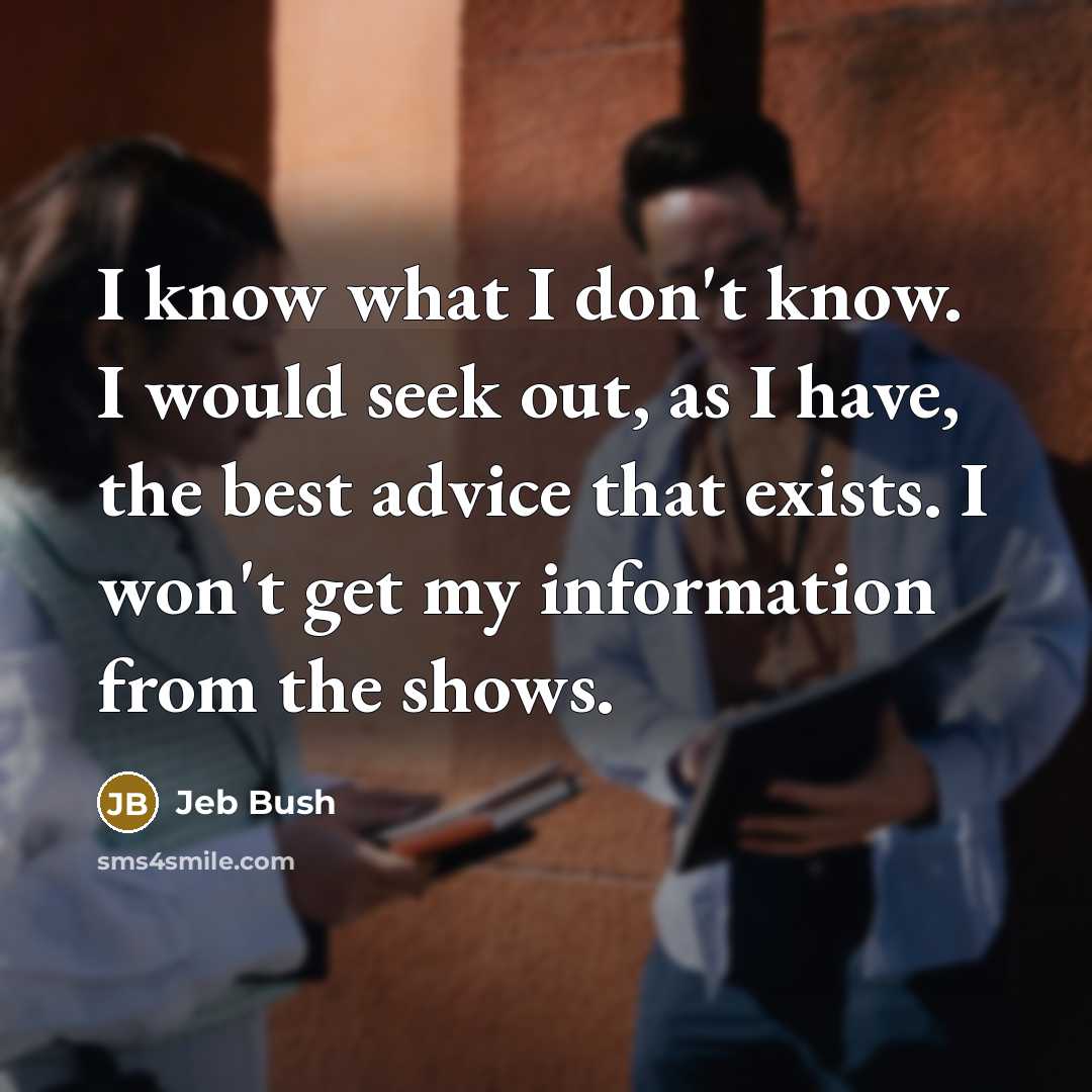 “I know what I don't know. I would seek out,…” quote by Jeb Bush