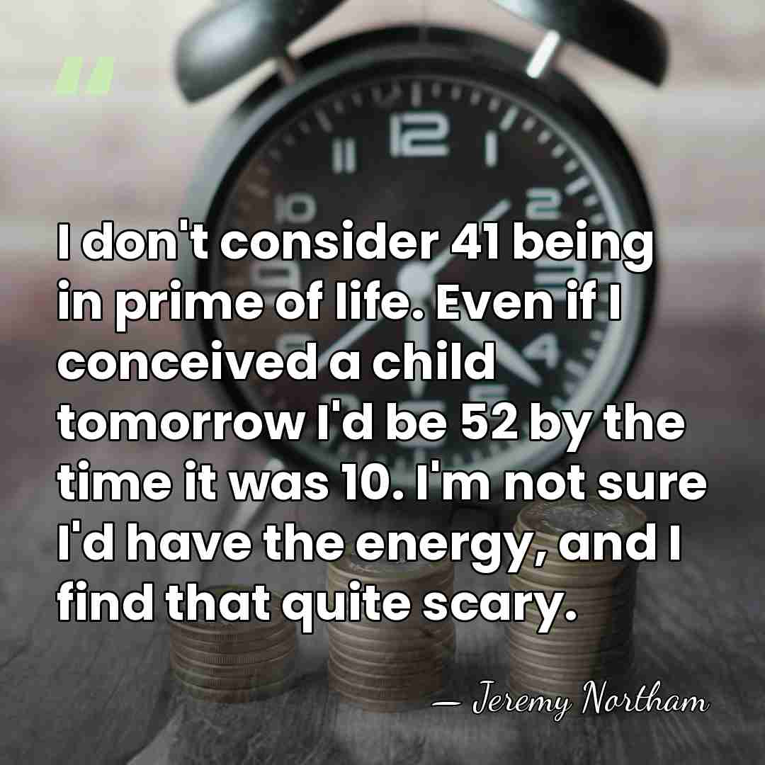 I don't consider 41 being in prime of life. Even if I&hellip; - Jeremy Northam
