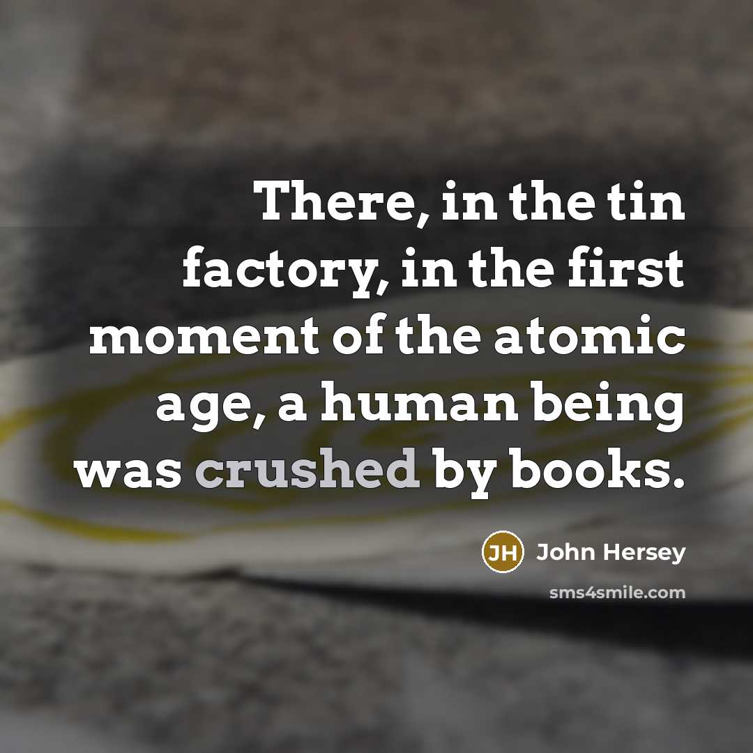“There, in the tin factory, in the first moment of…” quote by John Hersey