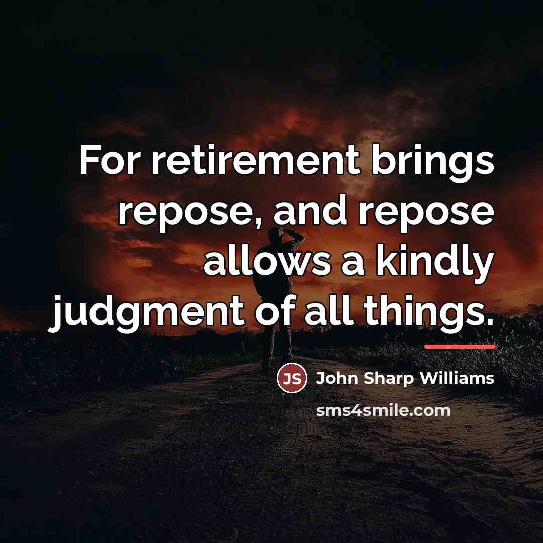 “For retirement brings repose, and repose allows a kindly judgment…” quote by John Sharp Williams