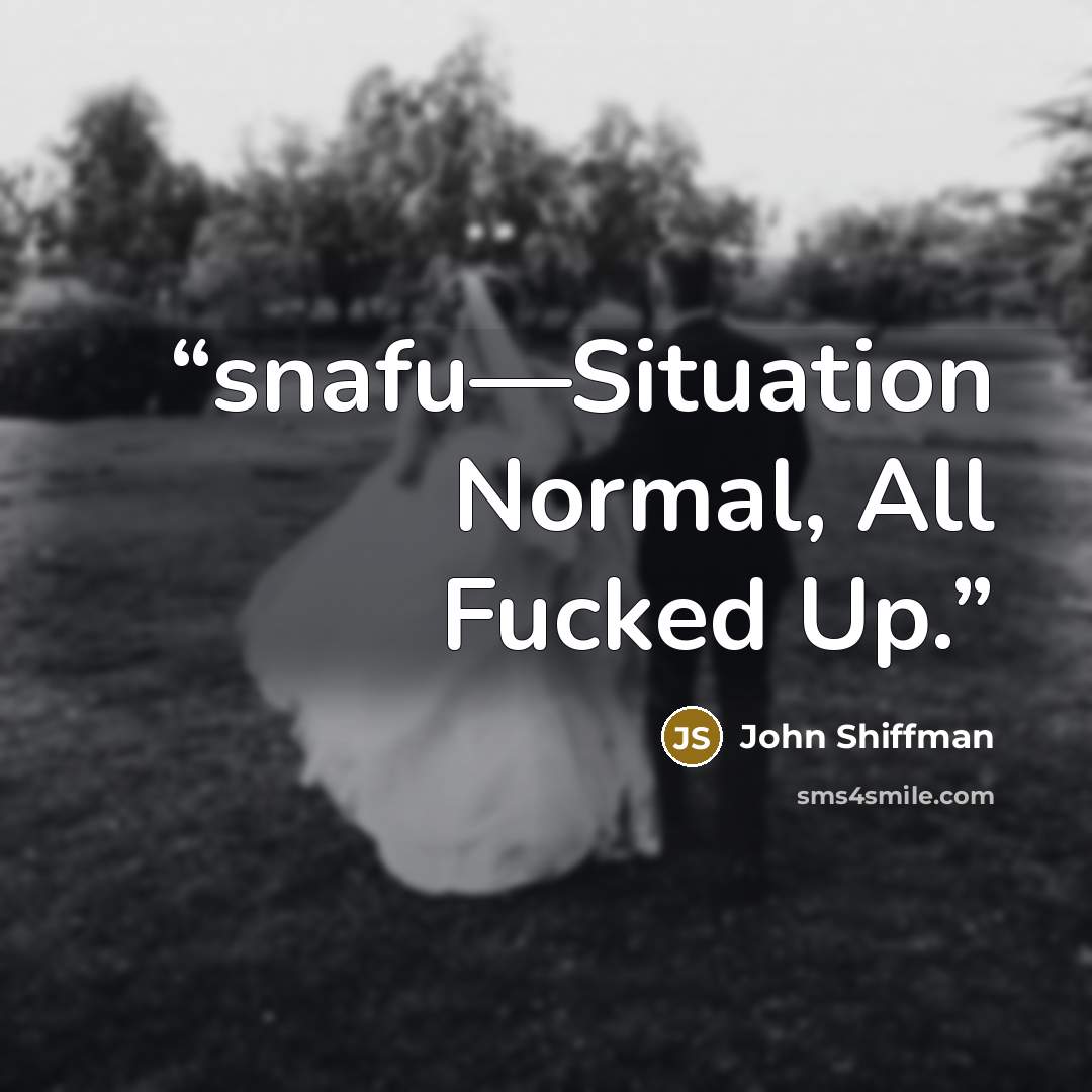 “snafu—Situation Normal, All Fucked Up.” quote by John Shiffman