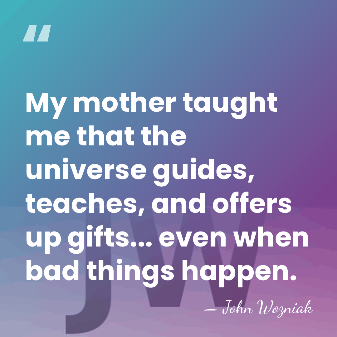 My mother taught me that the universe guides, teaches, and offers up&hellip; - John Wozniak