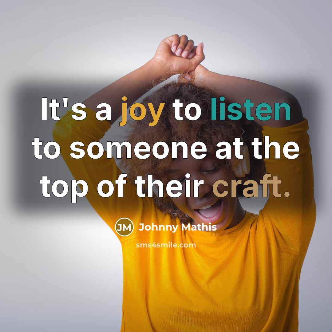 “It's a joy to listen to someone at the top…” quote by Johnny Mathis