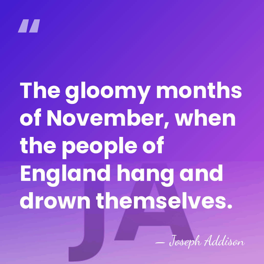 The gloomy months of November, when the people of England hang and&hellip; - Joseph Addison