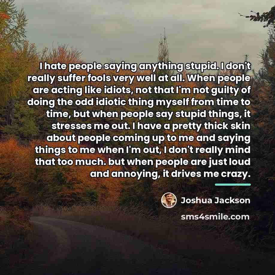 “I hate people saying anything stupid. I don't really suffer…” quote by Joshua Jackson