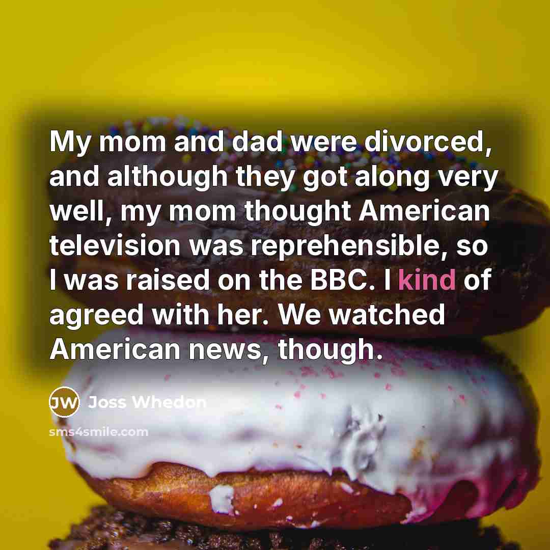 “My mom and dad were divorced, and although they got…” quote by Joss Whedon