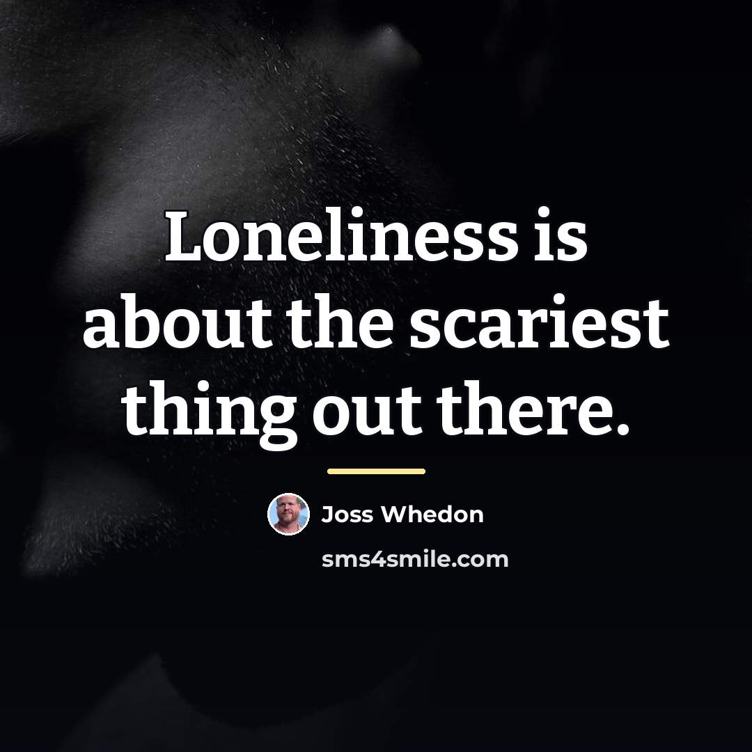 “Loneliness is about the scariest thing out there.…” quote by Joss Whedon