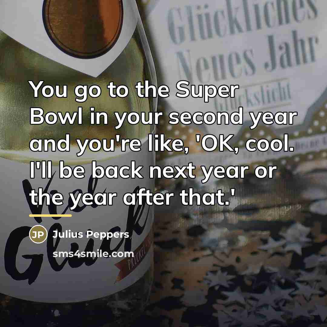 “You go to the Super Bowl in your second year…” quote by Julius Peppers