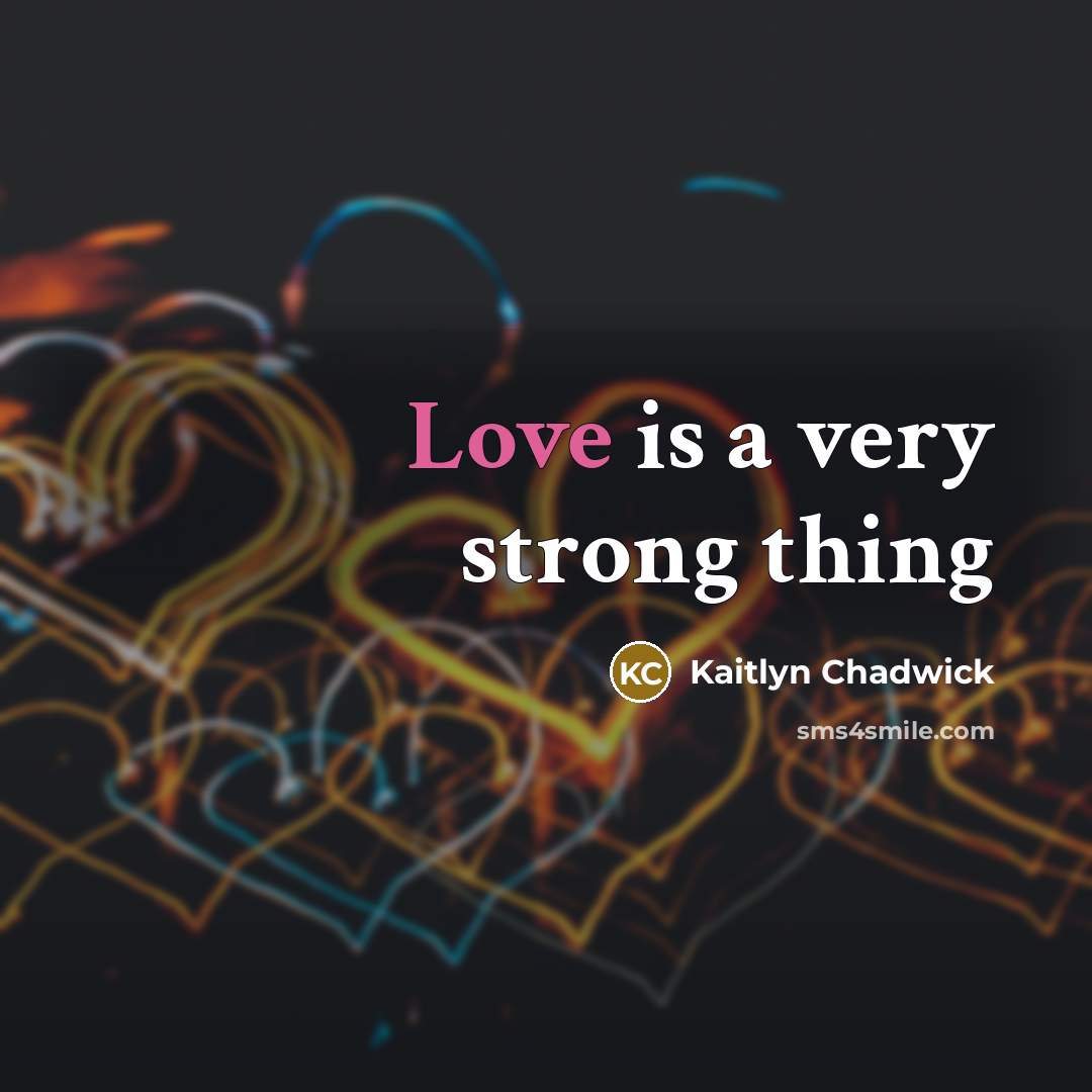 “Love is a very strong thing…” quote by Kaitlyn Chadwick