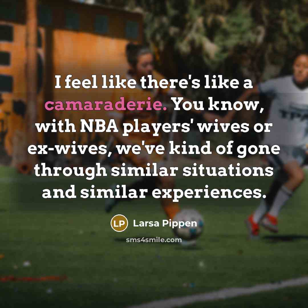 “I feel like there's like a camaraderie. You know, with…” quote by Larsa Pippen
