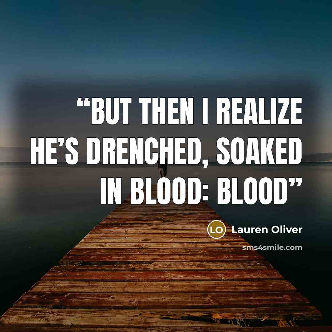 “but then I realize he’s drenched, soaked in blood: blood” quote by Lauren Oliver