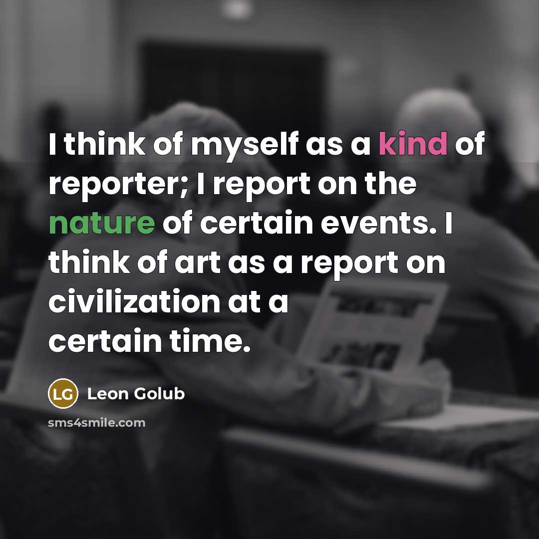 “I think of myself as a kind of reporter; I…” quote by Leon Golub