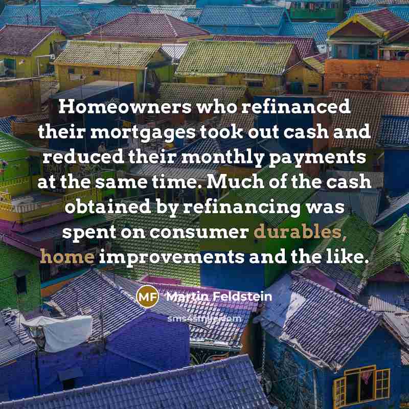 “Homeowners who refinanced their mortgages took out cash and reduced…” quote by Martin Feldstein