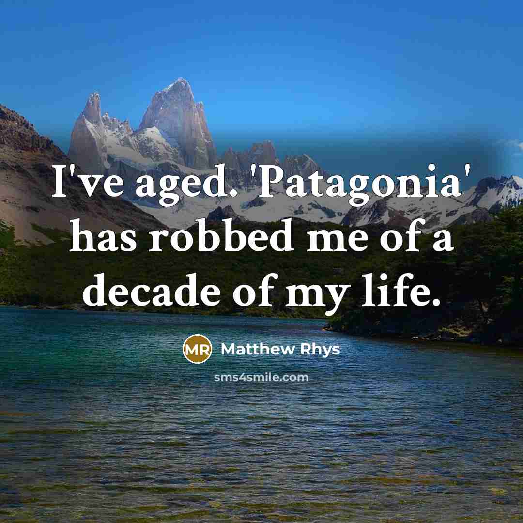 “I've aged. 'Patagonia' has robbed me of a decade of my life.” quote by Matthew Rhys