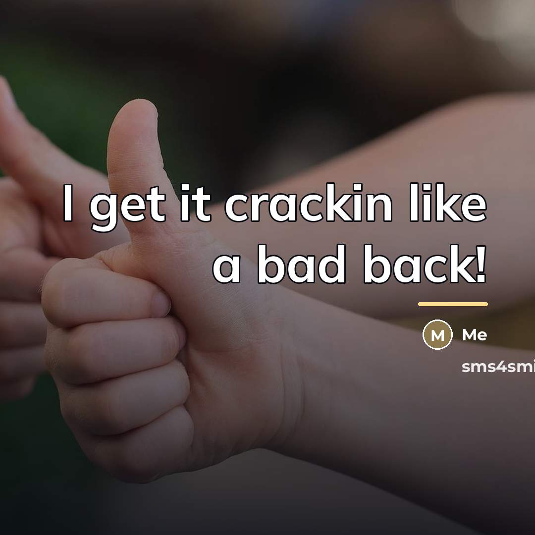 “I get it crackin like a bad back!…” quote by Me