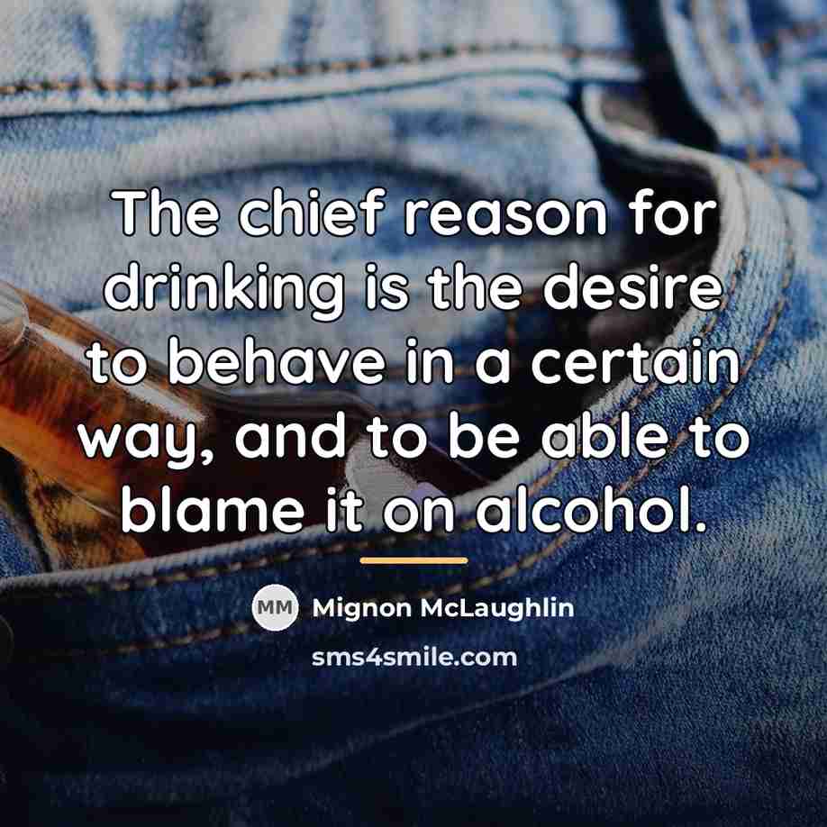 “The chief reason for drinking is the desire to behave…” quote by Mignon McLaughlin