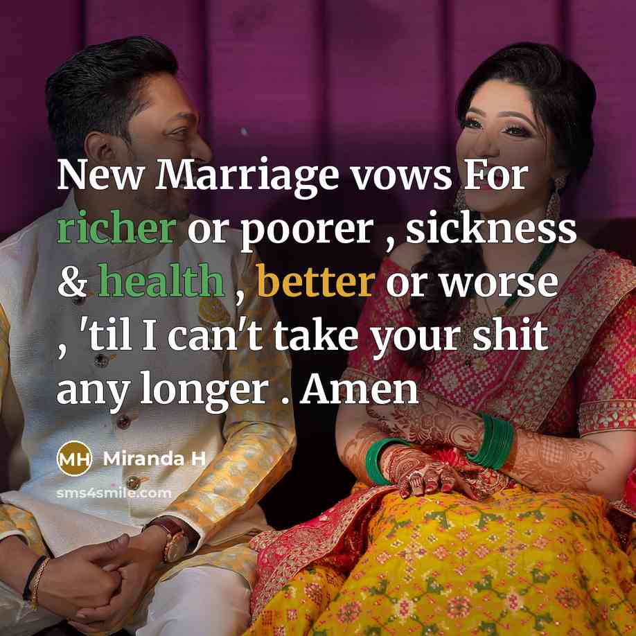 “New Marriage vows For richer or poorer , sickness & health , better or worse , 'til I can't take your shit any longer . Amen” quote by Miranda H