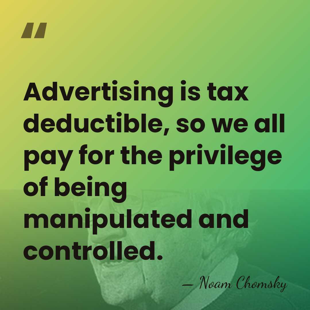 Advertising is tax deductible, so we all pay for the privilege of&hellip; - Noam Chomsky