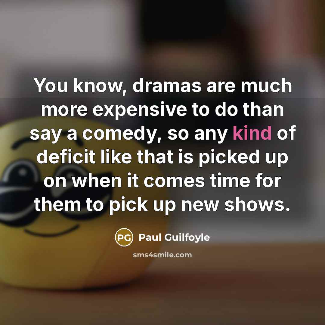 “You know, dramas are much more expensive to do than…” quote by Paul Guilfoyle