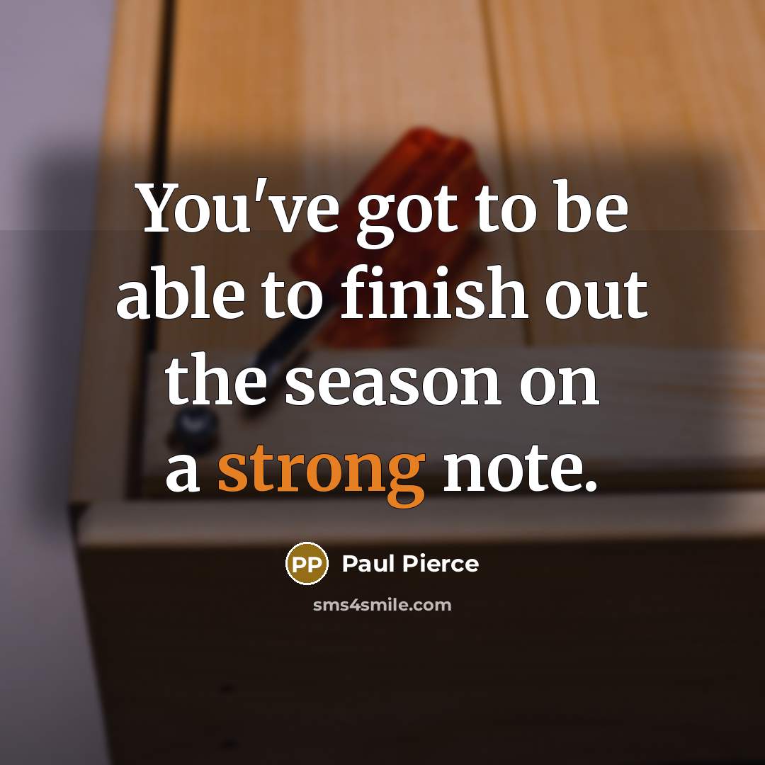 “You've got to be able to finish out the season…” quote by Paul Pierce