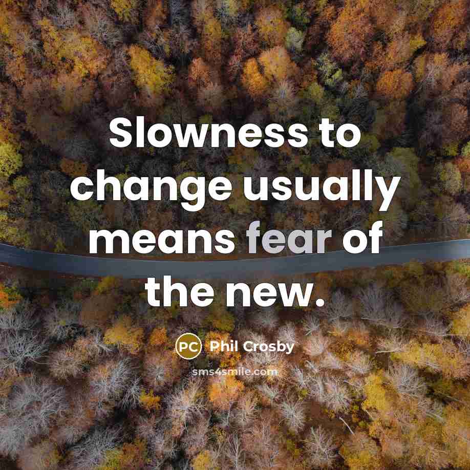 “Slowness to change usually means fear of the new.…” quote by Phil Crosby