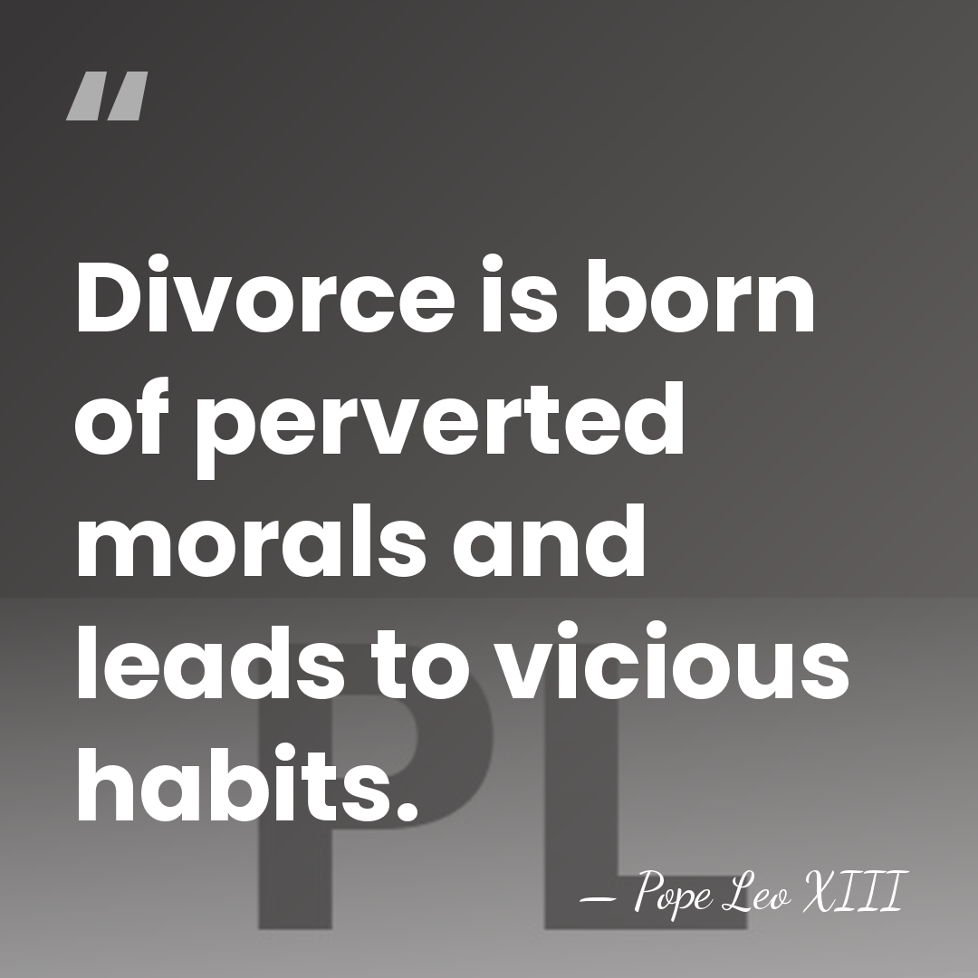 Divorce is born of perverted morals and leads to vicious habits. - Pope Leo XIII