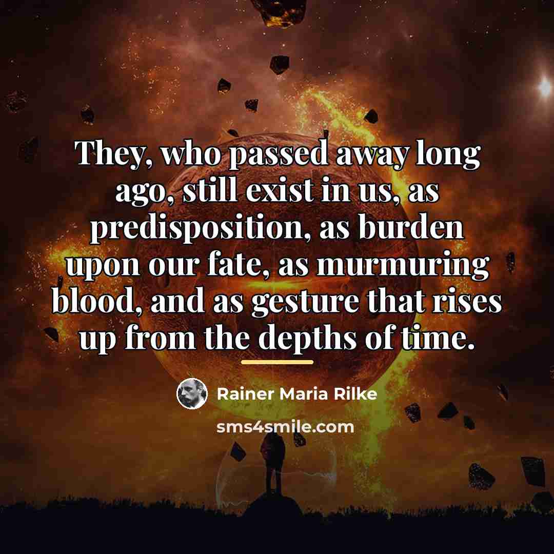 “They, who passed away long ago, still exist in us,…” quote by Rainer Maria Rilke