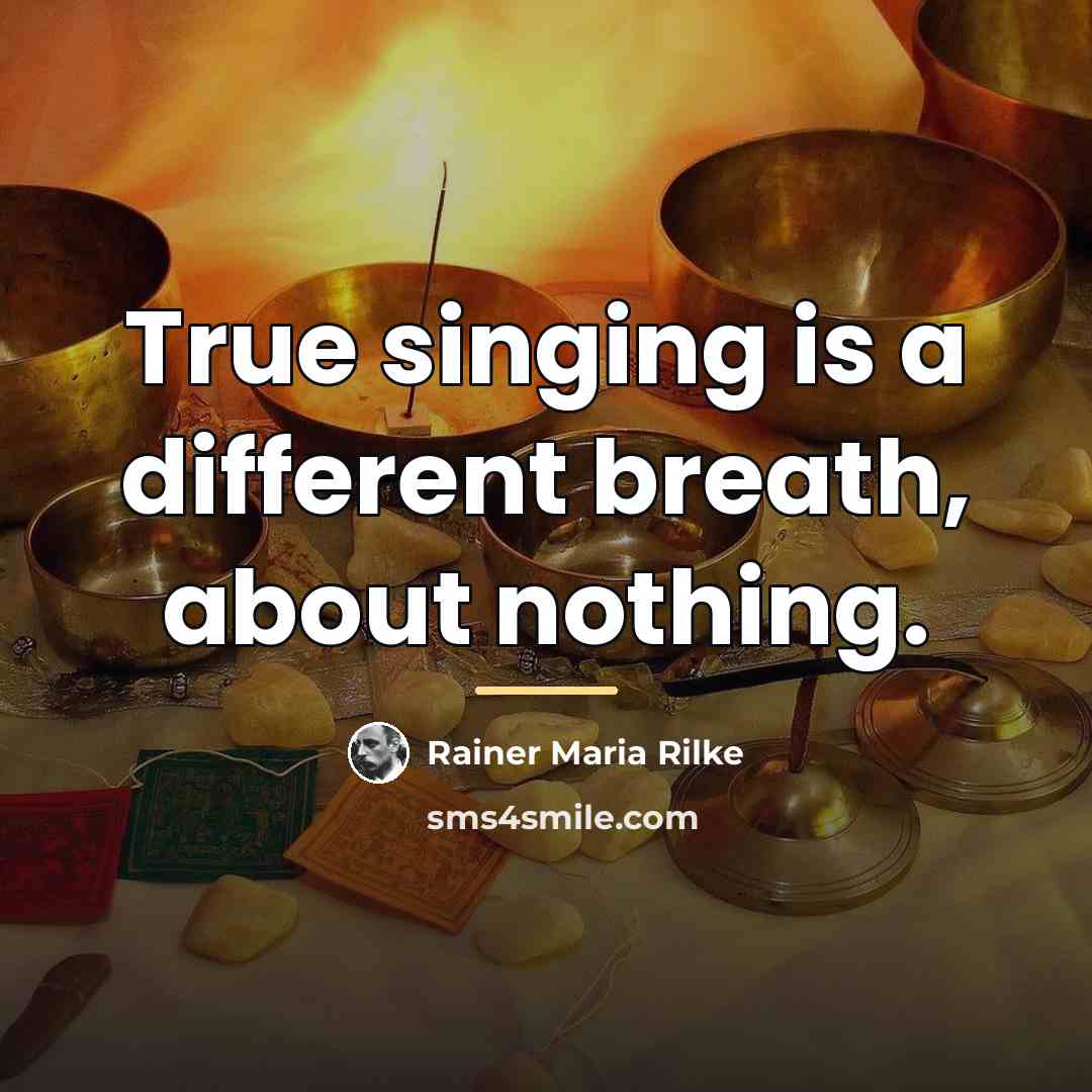 “True singing is a different breath, about nothing.…” quote by Rainer Maria Rilke
