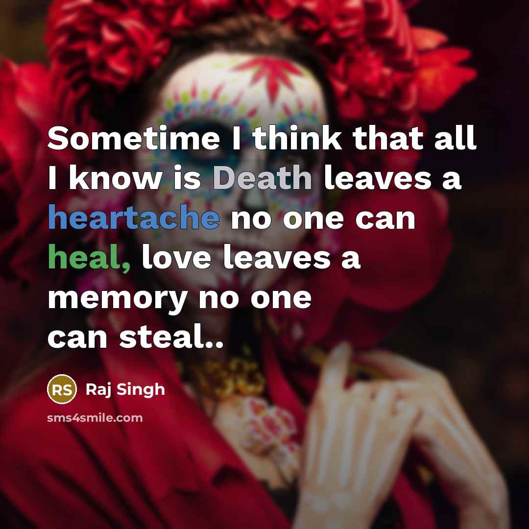 “Sometime I think that all I know is Death leaves a heartache no one can heal, love leaves a memory no one can steal..” quote by Raj Singh