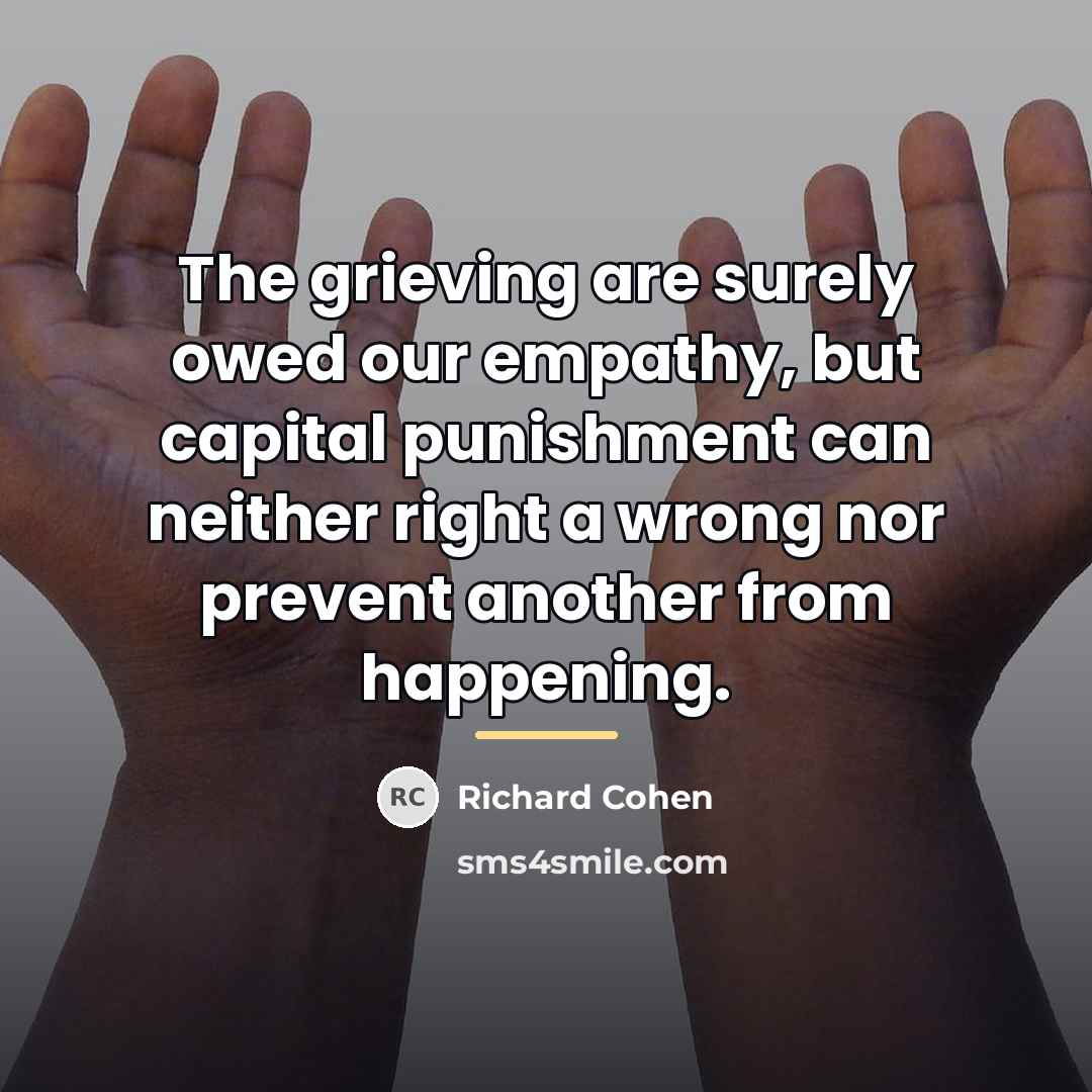 “The grieving are surely owed our empathy, but capital punishment…” quote by Richard Cohen