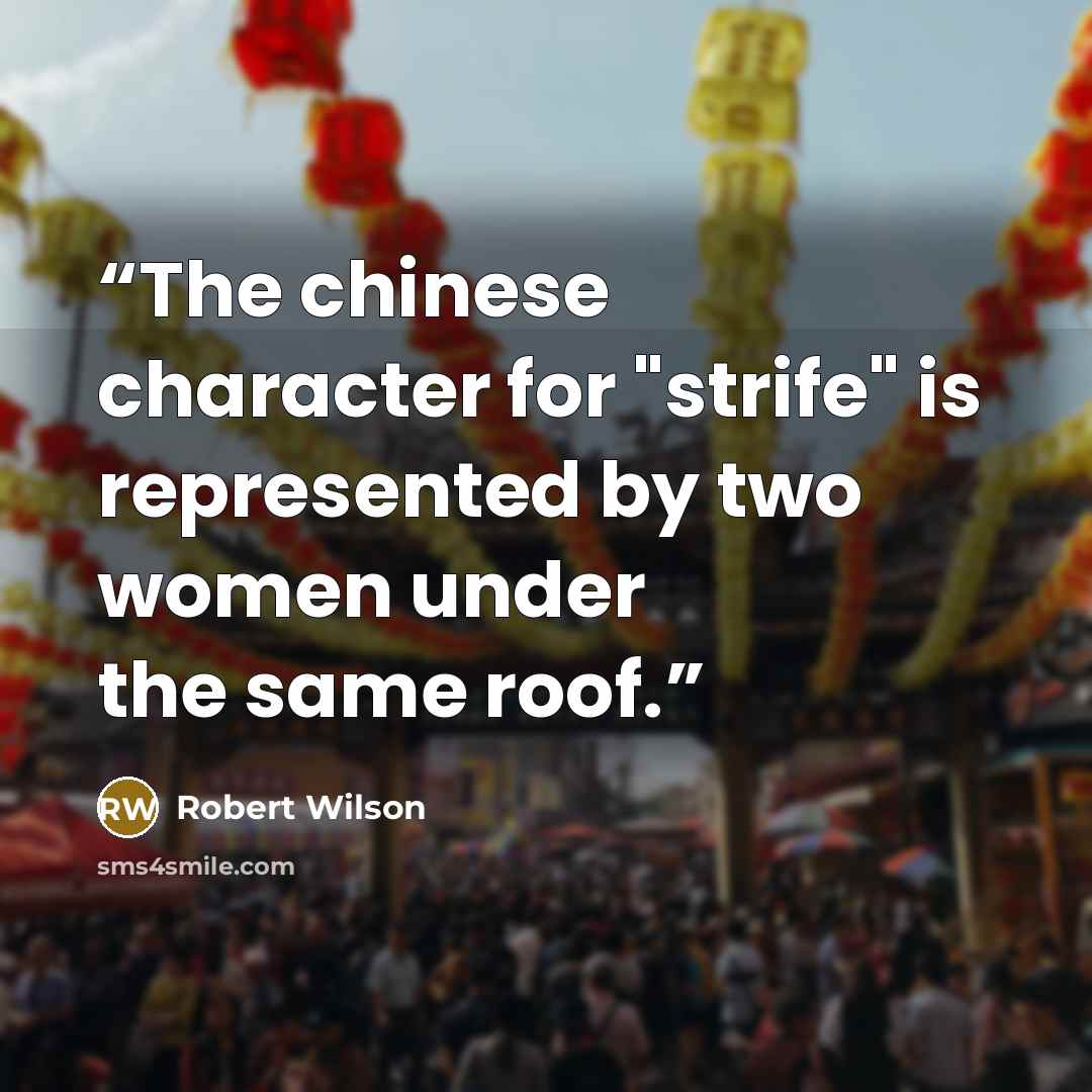 “The chinese character for "strife" is represented by two women under the same roof.” quote by Robert Wilson