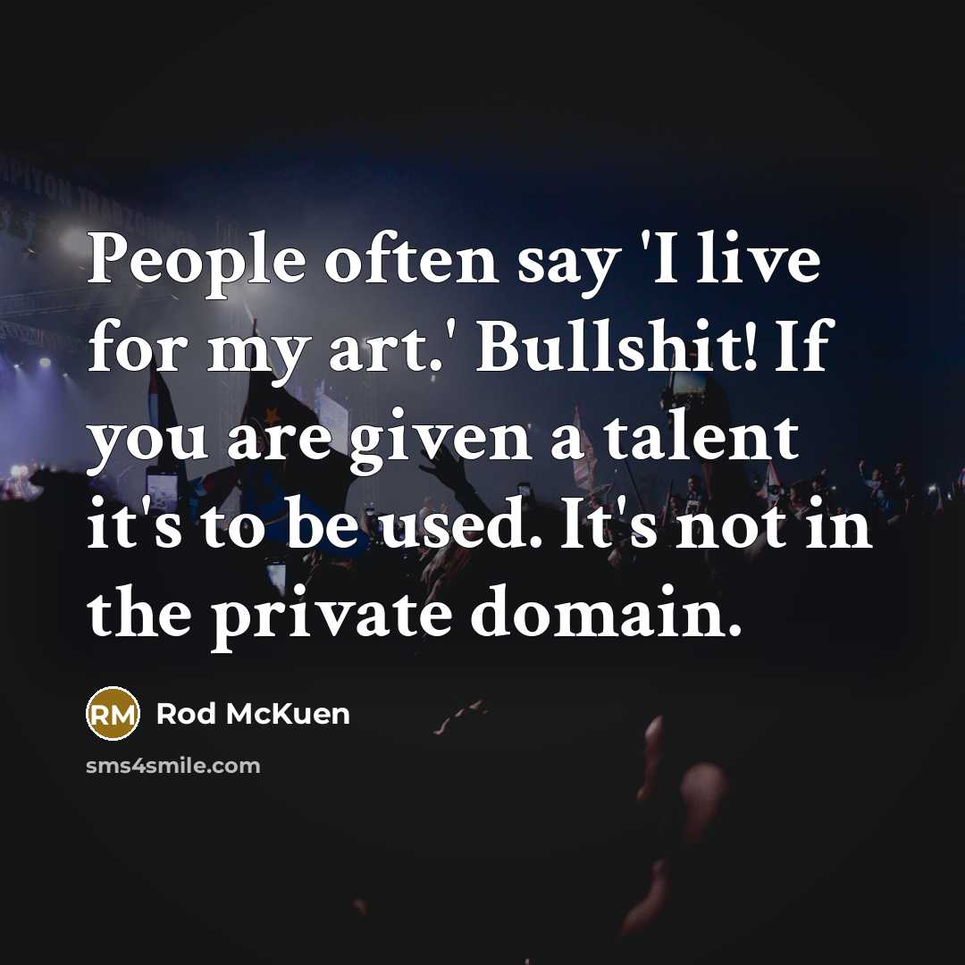 “People often say 'I live for my art.' Bullshit! If…” quote by Rod McKuen