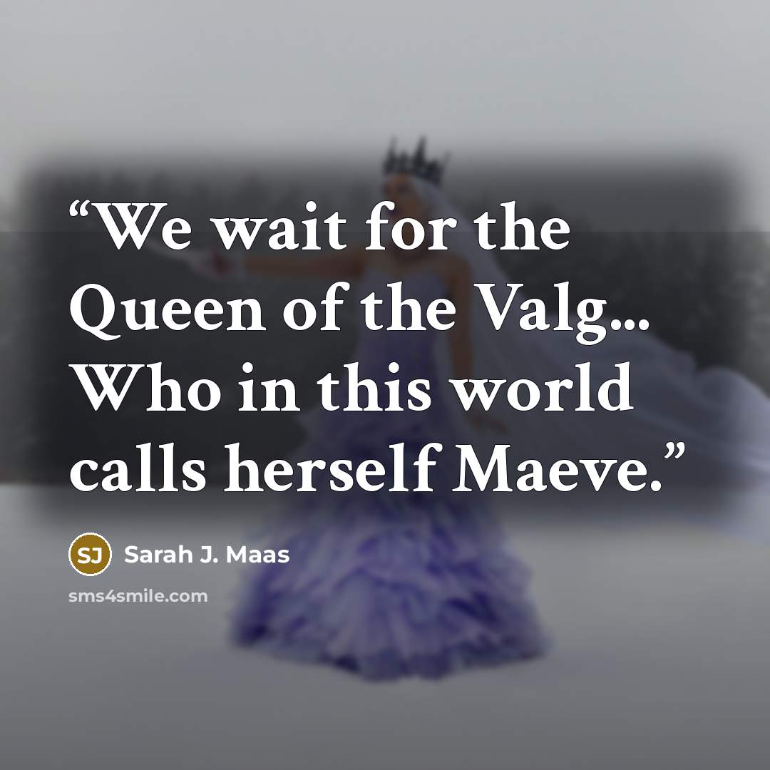 “We wait for the Queen of the Valg... Who in this world calls herself Maeve.” quote by Sarah J. Maas