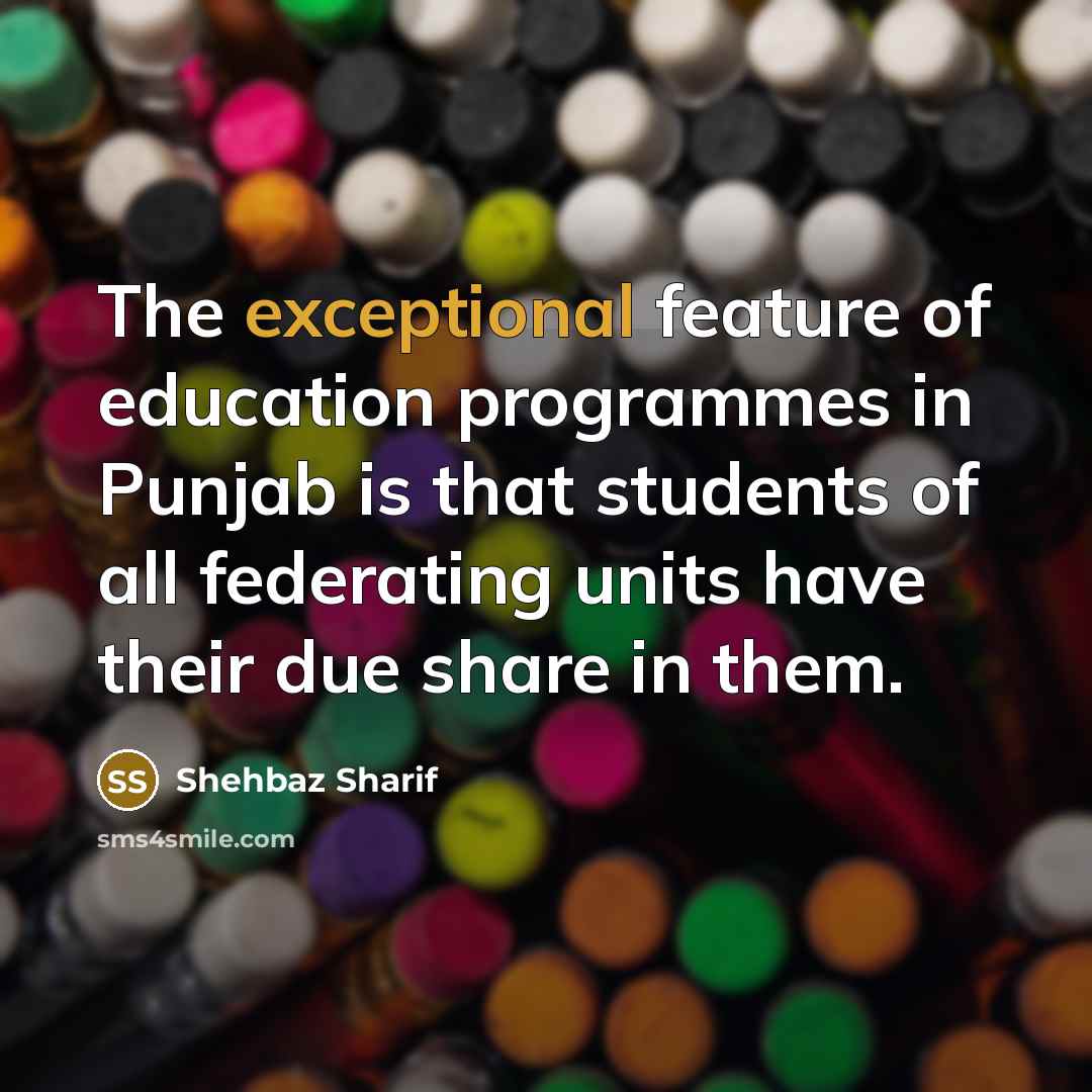 “The exceptional feature of education programmes in Punjab is that…” quote by Shehbaz Sharif