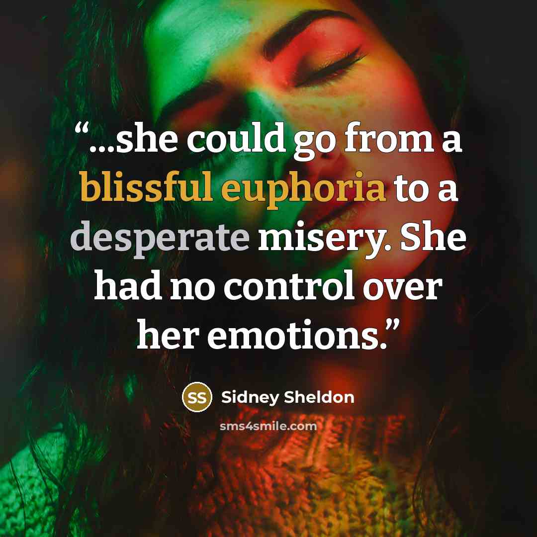 “...she could go from a blissful euphoria to a desperate misery. She had no control over her emotions.” quote by Sidney Sheldon