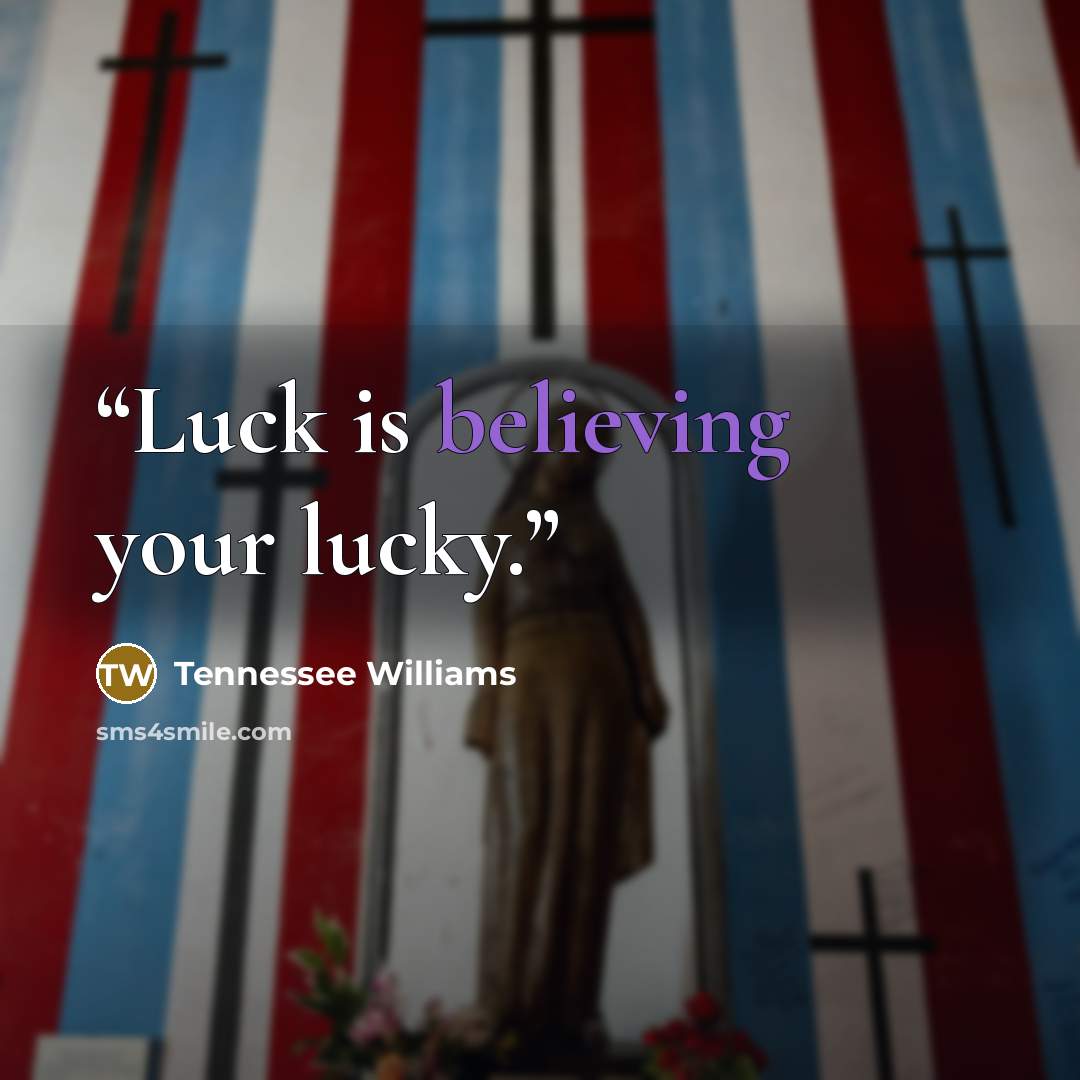 “Luck is believing your lucky.” quote by Tennessee Williams