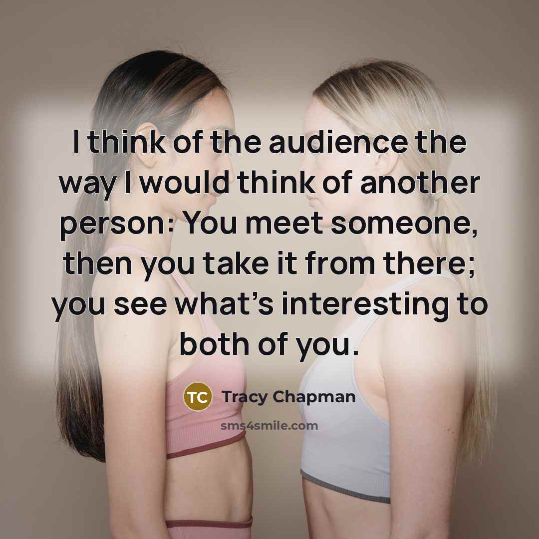 “I think of the audience the way I would think…” quote by Tracy Chapman