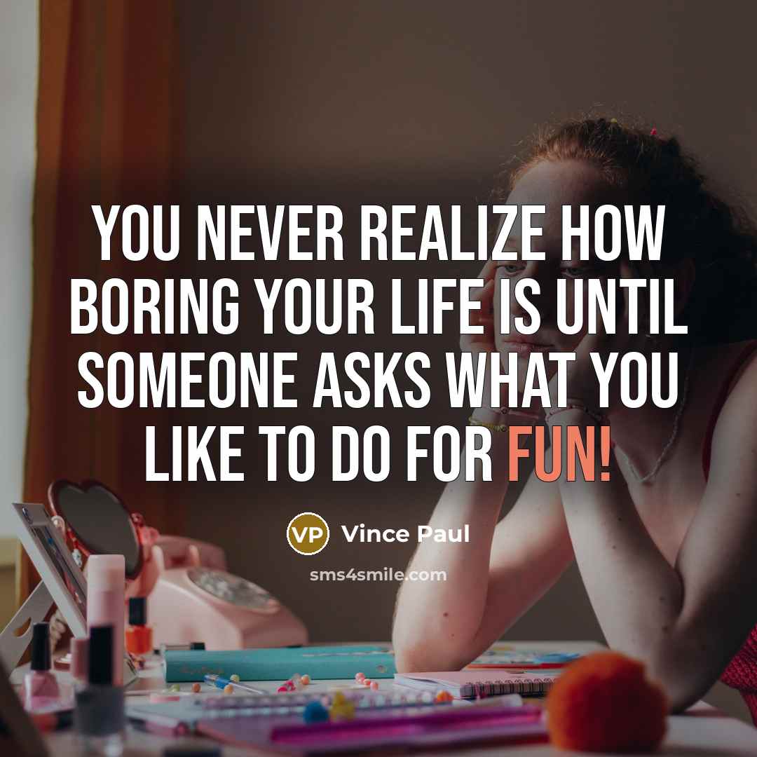 “You never realize how boring your life is until someone asks what you like to do for fun!” quote by Vince Paul