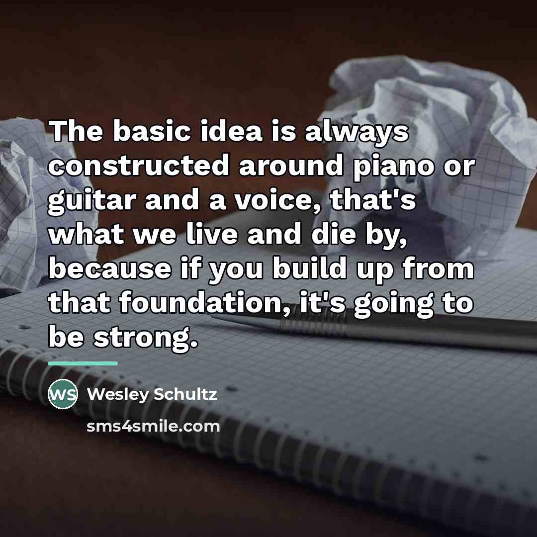 “The basic idea is always constructed around piano or guitar…” quote by Wesley Schultz