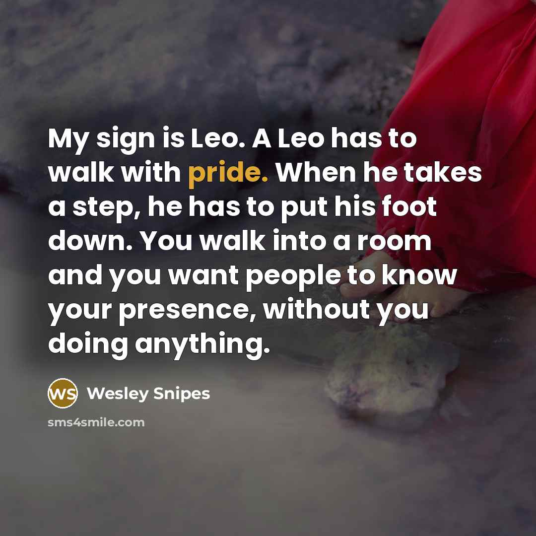 “My sign is Leo. A Leo has to walk with…” quote by Wesley Snipes