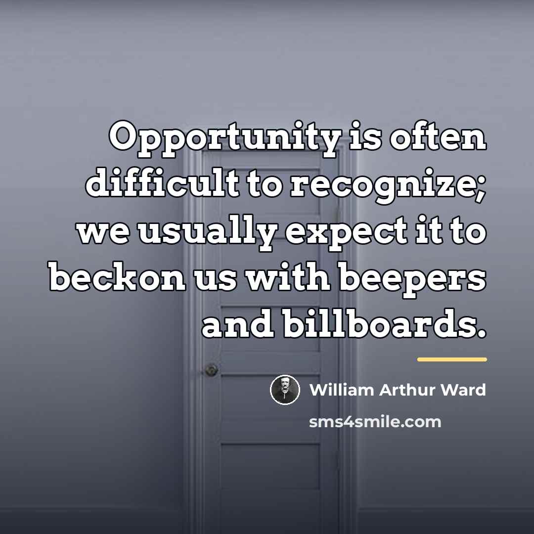 “Opportunity is often difficult to recognize; we usually expect it…” quote by William Arthur Ward