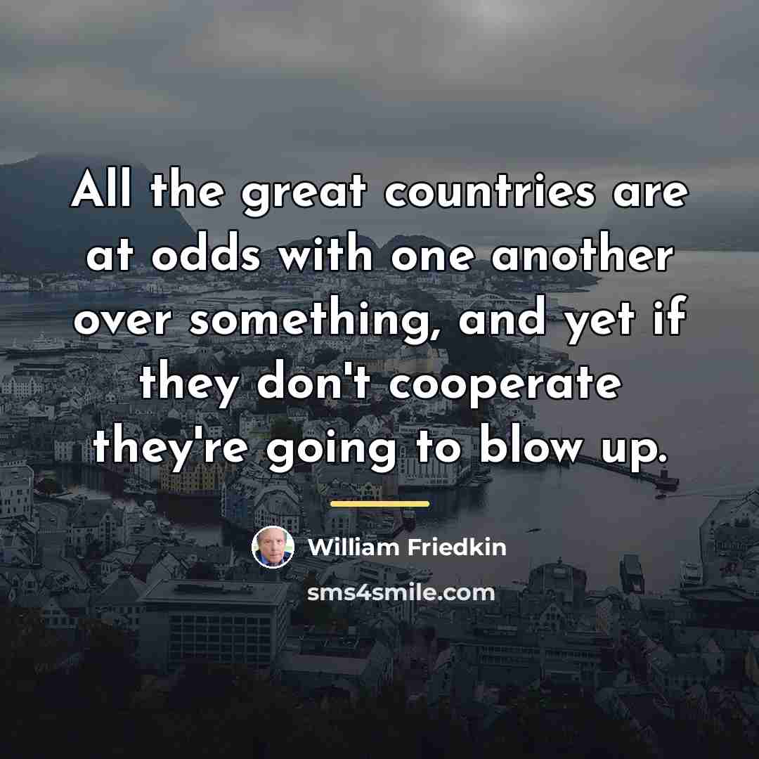“All the great countries are at odds with one another…” quote by William Friedkin