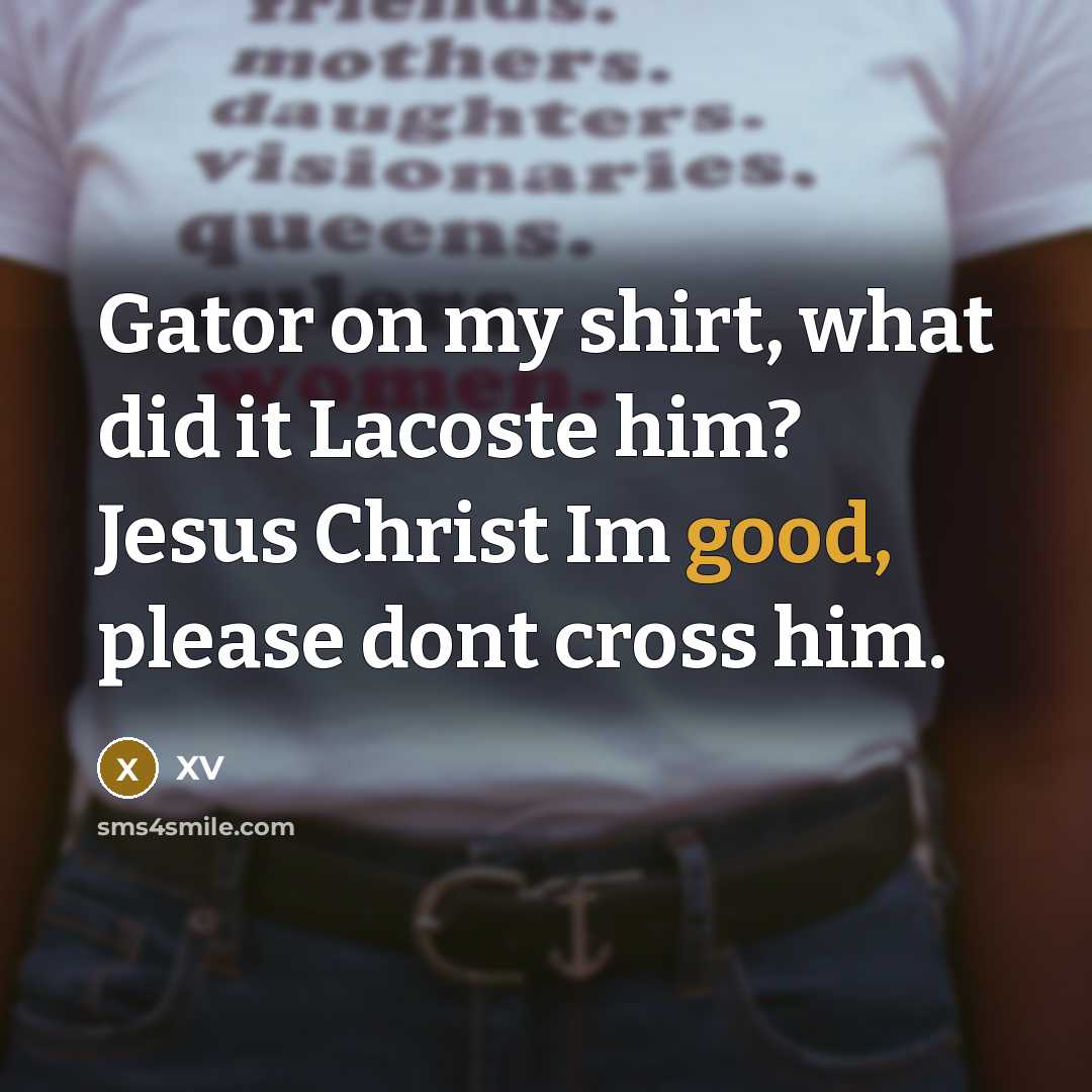 “Gator on my shirt, what did it Lacoste him? Jesus…” quote by XV