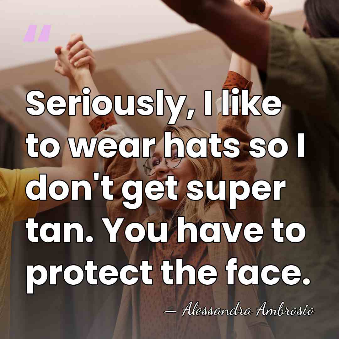 Seriously, I like to wear hats so I don't get super tan.&hellip; - Alessandra Ambrosio