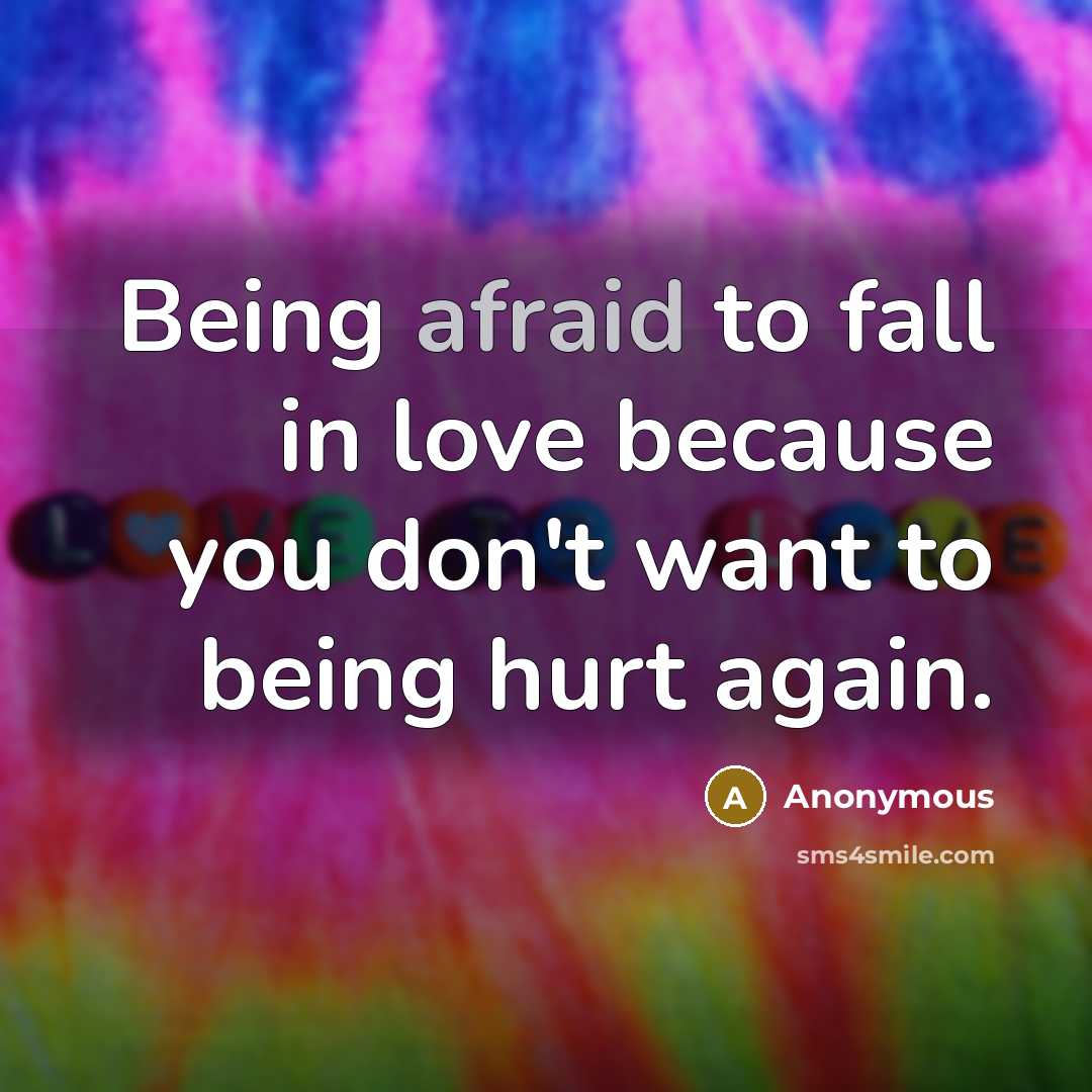 “Being afraid to fall in love because you don't want to being hurt again.” quote by Anonymous