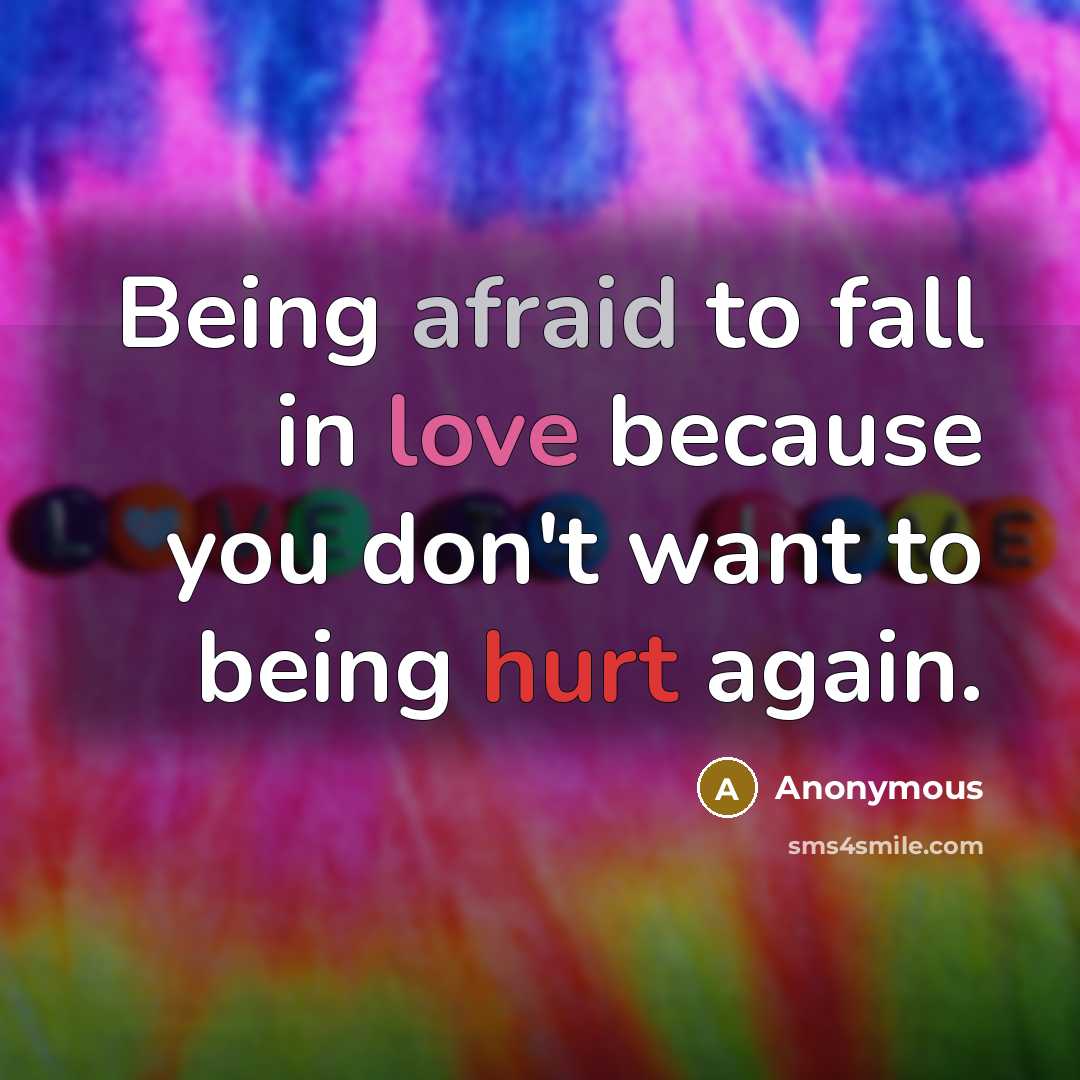 “Being afraid to fall in love because you don't want to being hurt again.” quote by Anonymous