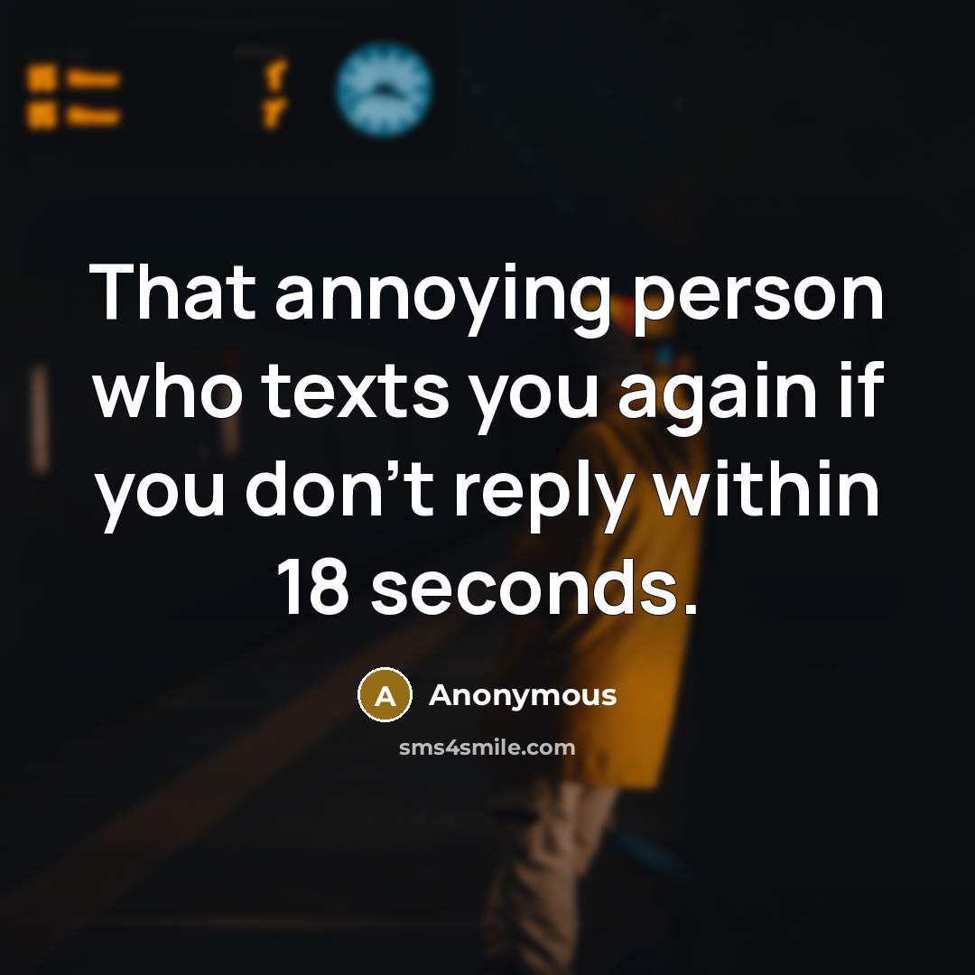 “That annoying person who texts you again if you don't…” quote by Anonymous