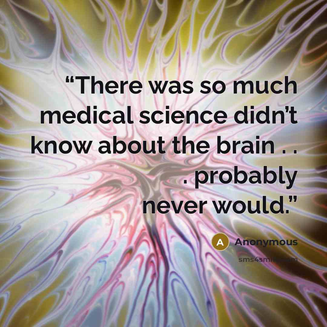 “There was so much medical science didn’t know about the brain . . . probably never would.” quote by Anonymous