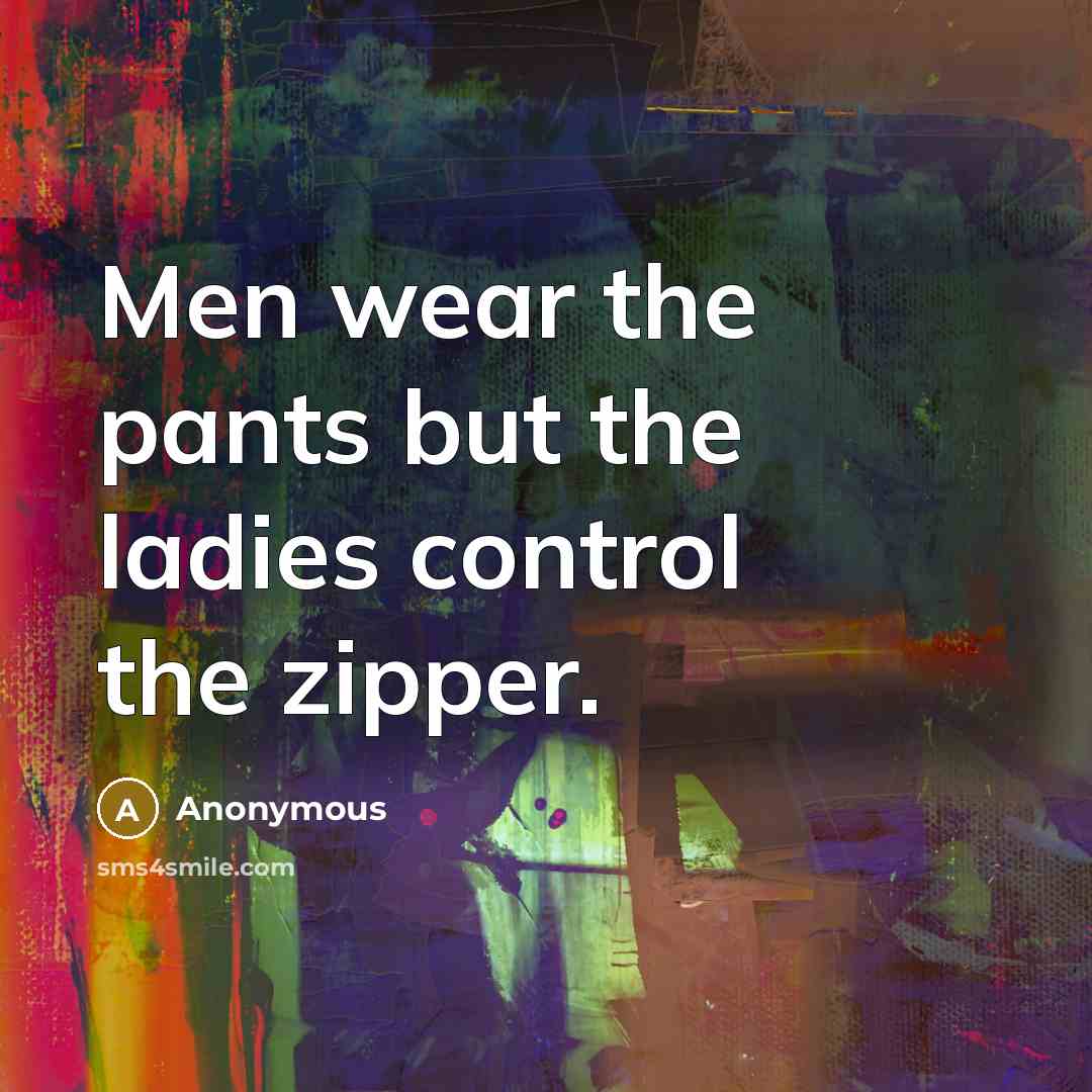“Men wear the pants but the ladies control the zipper.…” quote by Anonymous