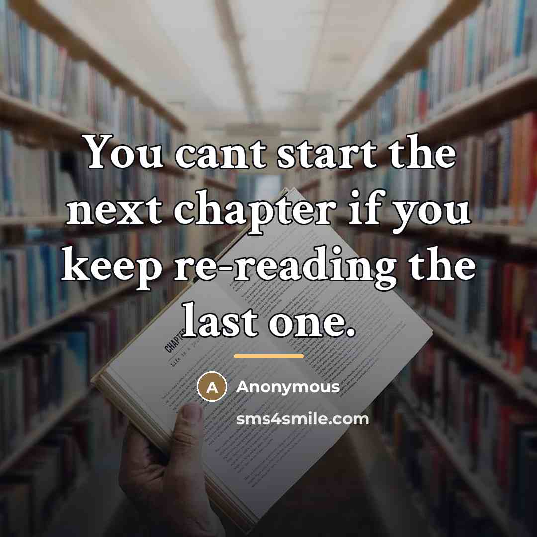 “You cant start the next chapter if you keep re-reading…” quote by Anonymous